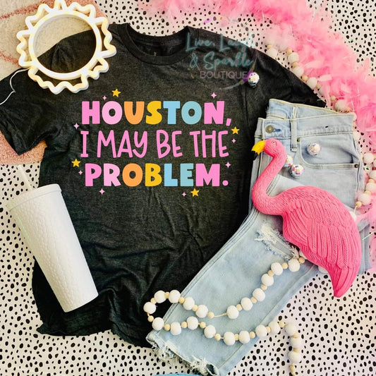 Houston, I May Be The Problem Tee